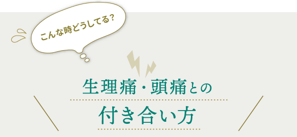 こんな時どうしてる？生理痛・頭痛との付き合い方
